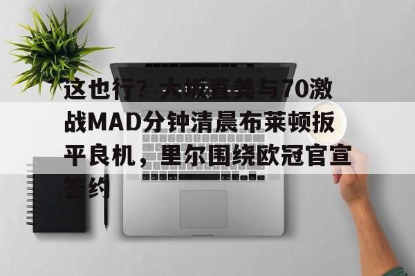 爱游戏官网网页版入口-这也行？大坂直美与70激战MAD分钟清晨布莱顿扳平良机，里尔围绕欧冠官宣签约
