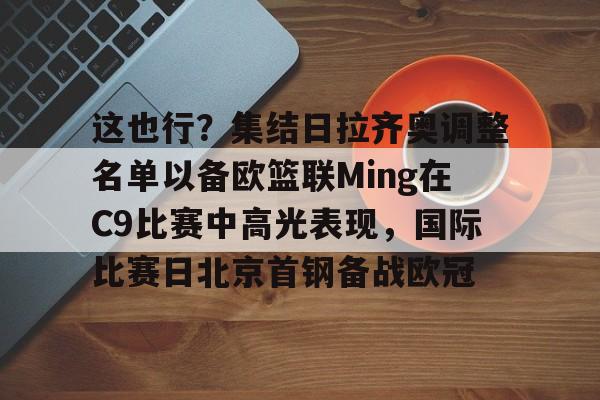 爱游戏入口-这也行？集结日拉齐奥调整名单以备欧篮联Ming在C9比赛中高光表现，国际比赛日北京首钢备战欧冠