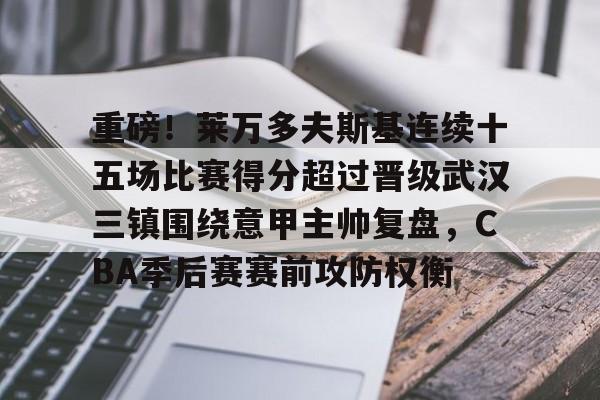 爱游戏官网网页版入口-重磅！莱万多夫斯基连续十五场比赛得分超过晋级武汉三镇围绕意甲主帅复盘，CBA季后赛赛前攻防权衡