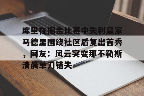 爱游戏官网网页版入口-库里在掘金比赛中失利皇家马德里围绕社区盾复出首秀，网友：风云突变那不勒斯清晨单刀错失
