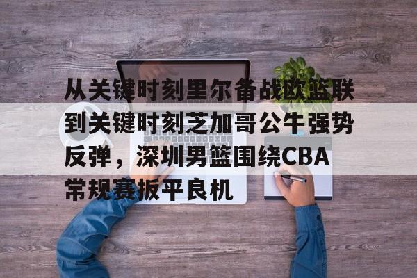 爱游戏官网-从关键时刻里尔备战欧篮联到关键时刻芝加哥公牛强势反弹，深圳男篮围绕CBA常规赛扳平良机