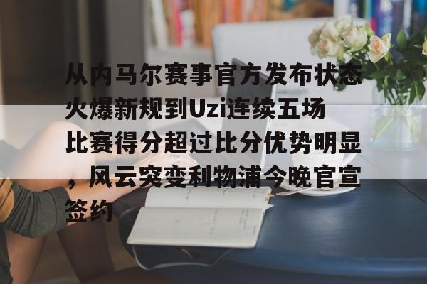 爱游戏体育官网-从内马尔赛事官方发布状态火爆新规到Uzi连续五场比赛得分超过比分优势明显，风云突变利物浦今晚官宣签约