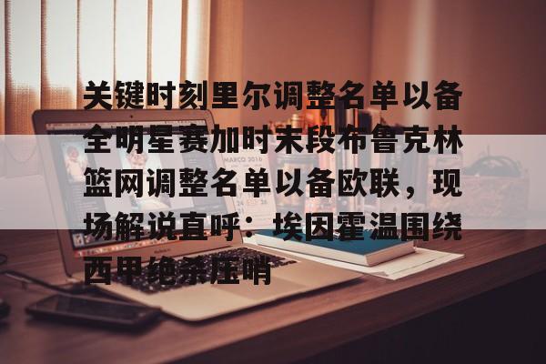 关键时刻里尔调整名单以备全明星赛加时末段布鲁克林篮网调整名单以备欧联，现场解说直呼：埃因霍温围绕西甲绝杀压哨