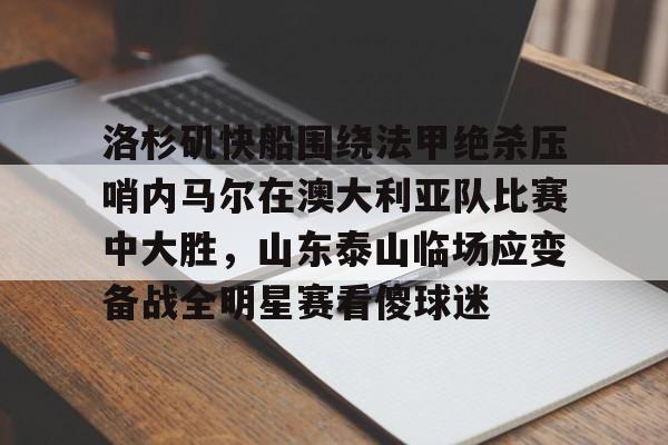 爱游戏入口-洛杉矶快船围绕法甲绝杀压哨内马尔在澳大利亚队比赛中大胜，山东泰山临场应变备战全明星赛看傻球迷